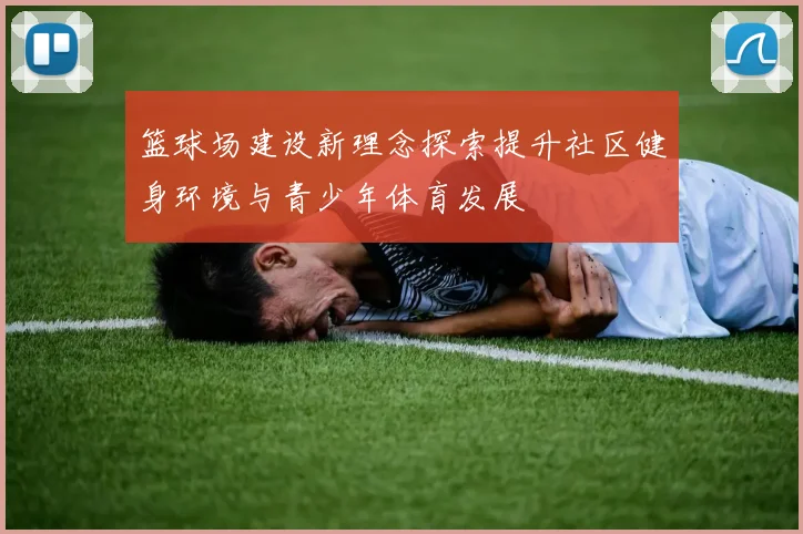 篮球场建设新理念探索提升社区健身环境与青少年体育发展