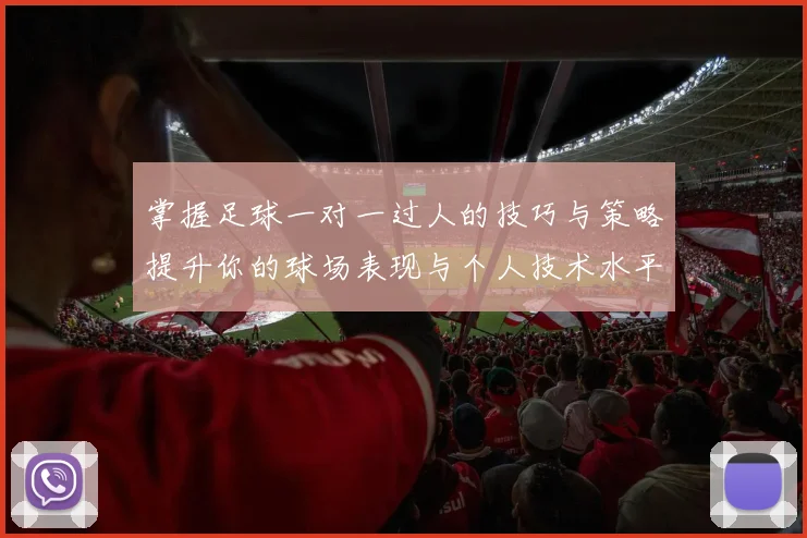 掌握足球一对一过人的技巧与策略提升你的球场表现与个人技术水平