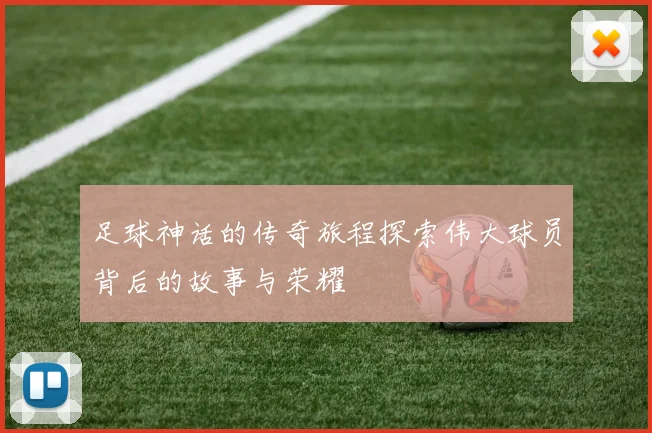 足球神话的传奇旅程探索伟大球员背后的故事与荣耀