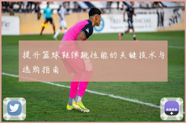 提升篮球鞋弹跳性能的关键技术与选购指南