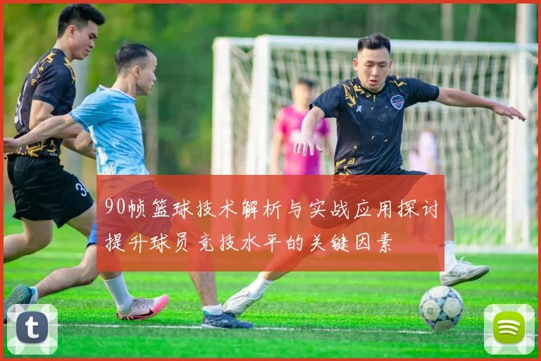 90帧篮球技术解析与实战应用探讨提升球员竞技水平的关键因素