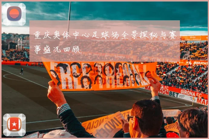 重庆奥体中心足球场全景探秘与赛事盛况回顾