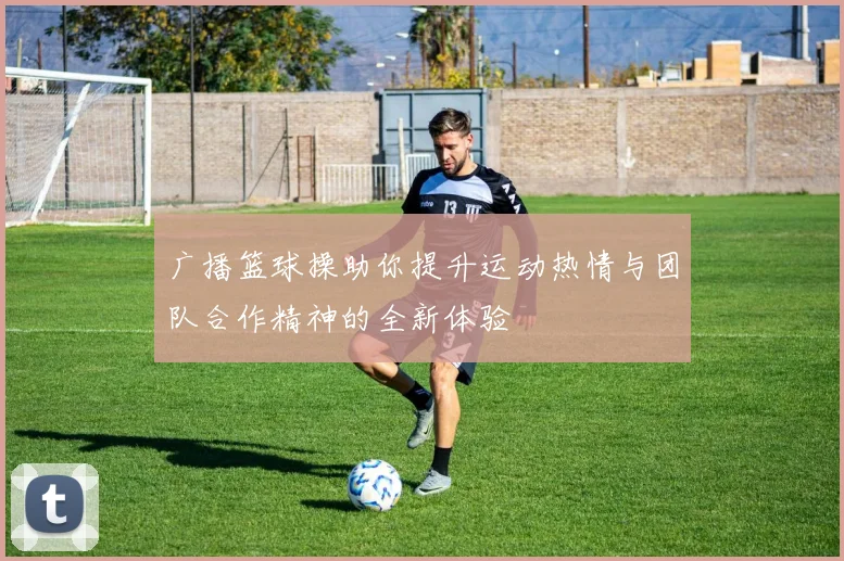 广播篮球操助你提升运动热情与团队合作精神的全新体验